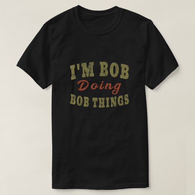 IM BOB DOING BOB THINGS Funny Saying Gift  T-Shirt (Design Front)
