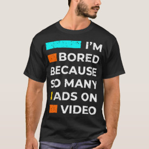 I'm bored because so many ads on video T-Shirt