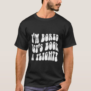 I'M Bored Let'S Book A Flight On Back T-Shirt