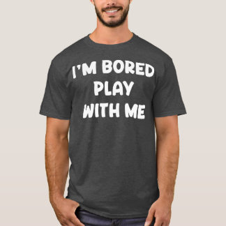 Im Bored Play With Me T-Shirt
