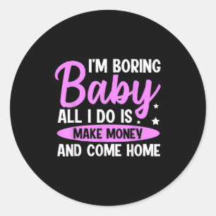 I'm Boring Baby All I Do Is Make Money And Come Ho Classic Round Sticker