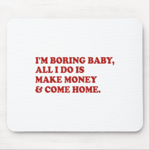 I'm Boring Baby All I Do Is Make Money And Come Ho Mouse Pad