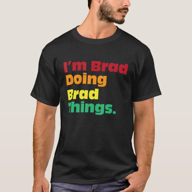 I'm Brad Doing Brad Things  For Birthdays T-Shirt (Front)