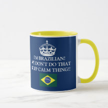 I'm Brazilian We don't of that Keep Calm thing!