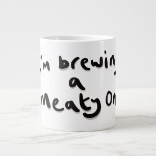 I'm brewing a meaty one large coffee mug