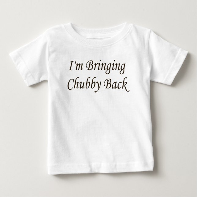I'M BRINGING CHUBBY BACK BABY T-Shirt (Front)