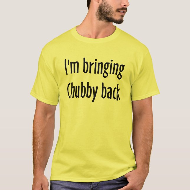 I'm Bringing Chubby Back T-Shirt (Front)