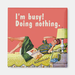 I'm busy! Doing nothing. Magnet