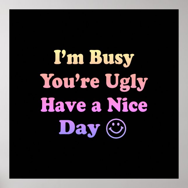 I'm Busy You're Ugly Have a Nice Day Gradient Poster (Front)