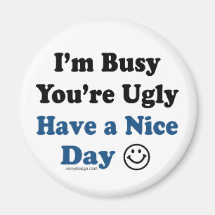 I'm Busy You're Ugly Have a Nice Day Magnet