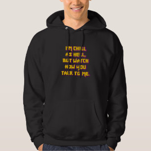 I'm Chill As Hell But Watch How You Talk To Me Hoodie