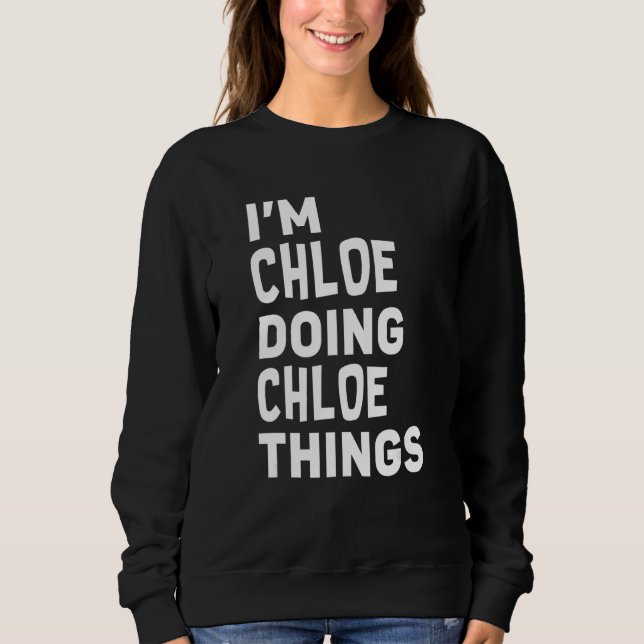 I'm Chloe Doing Chloe Things Funny Chloe Sweatshirt (Front)