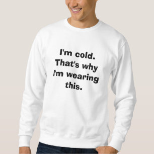 I'm cold. sweatshirt