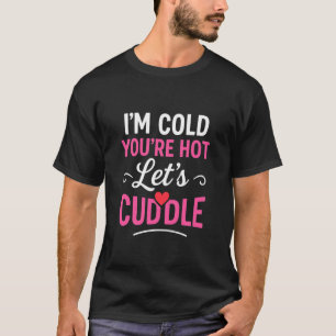 I'm Cold Youu2019re Hot Letu2019s Cuddle Funny Rom T-Shirt