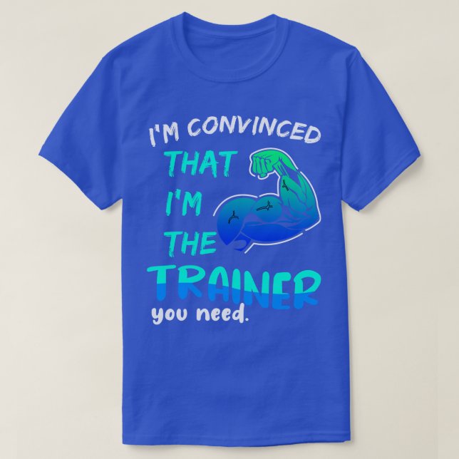 Im Convinced That I Am The Trainer You Need T-Shirt (Design Front)