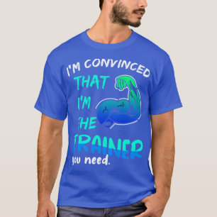 Im Convinced That I Am The Trainer You Need T-Shirt