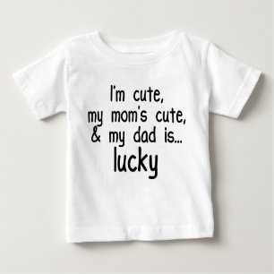 I'm Cute, Mum's Cute, and Dad's Lucky! Baby T-Shirt
