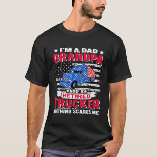 I'M Dad Grandpa Retired Trucker Nothing Scares Me T-Shirt