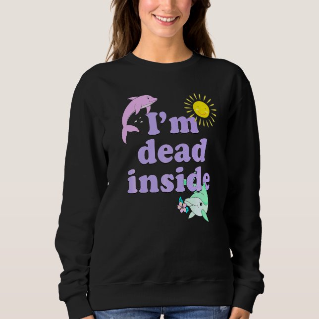 Im Dead Inside Dolphin  Humour Sarcastic Quote Sweatshirt (Front)