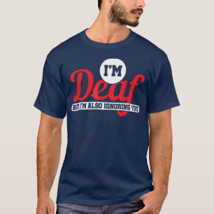 Im Deaf But Im Also Ignoring You Deaf T-Shirt