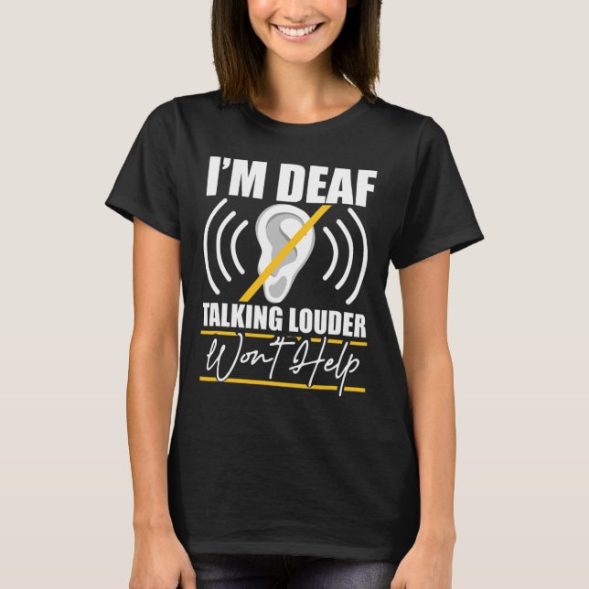 I'm Deaf. Talking Louder Won't Help! ASL Deaf Awar T-Shirt (Front)
