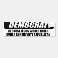I'm Democrat because Jesus would never own a gun