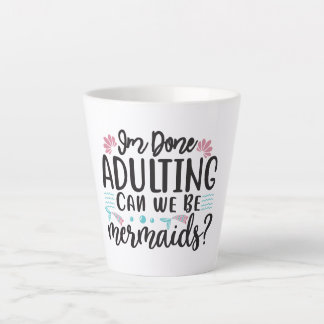 I'm Done Adulting Can We Be Mermaids ? Latte Mug