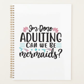 I'm Done Adulting Can We Be Mermaids ? Planner