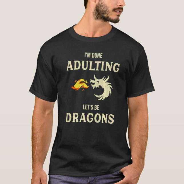 I'm Done Adulting lets be Dragons T-Shirt (Front)