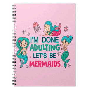 I'm Done Adulting Let's Be Mermaids Notebook