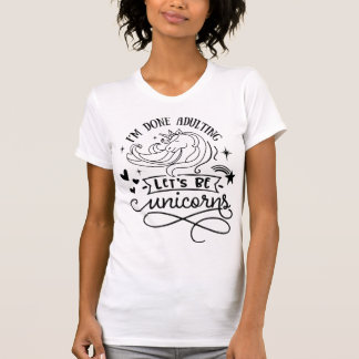 I'm done adulting let's be unicorns T-Shirt