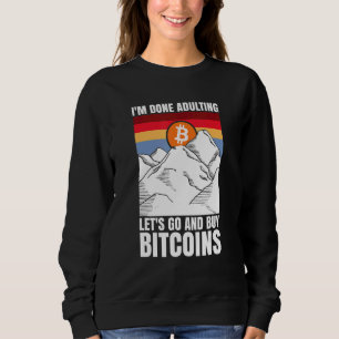 I'm done adulting let's go and buy Bitcoins Sweatshirt
