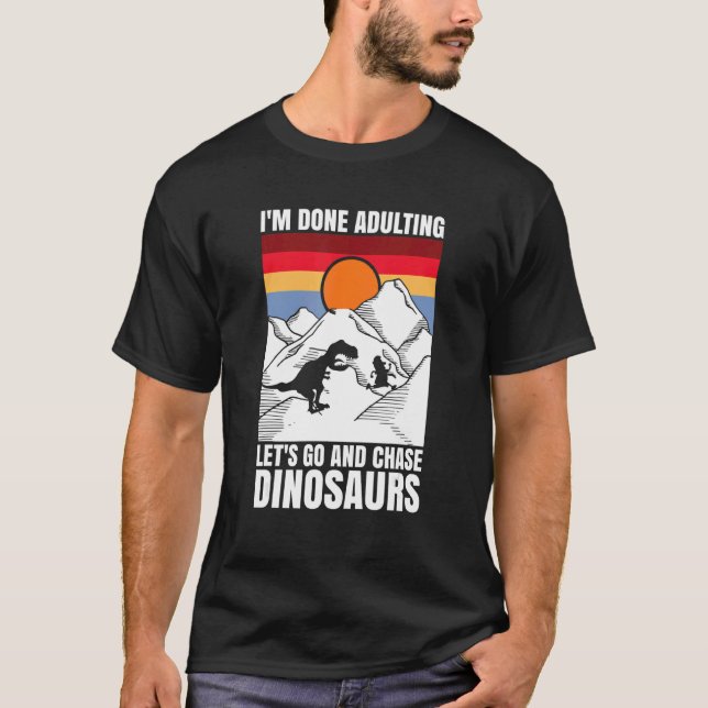 I'm done adulting let's go and chase Dinosaurs T-Shirt (Front)