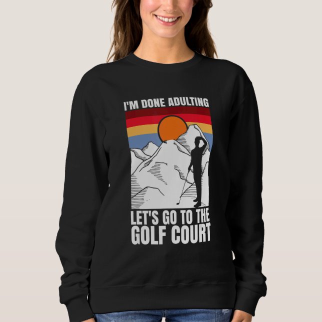 I'm done adulting let's go to the golf court  golf sweatshirt (Front)