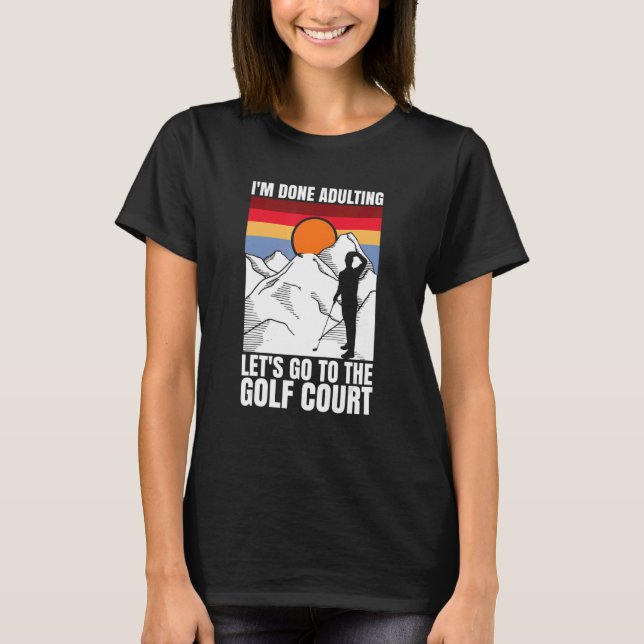 I'm done adulting let's go to the golf court  golf T-Shirt (Front)