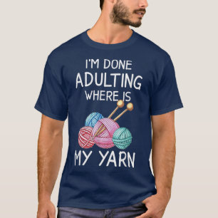 I'm Done Adulting Where Is My Yarn Funny Crochet K T-Shirt