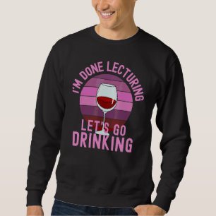 I'm Done Lecturing Lets Go Drinking Wine Drinking Sweatshirt