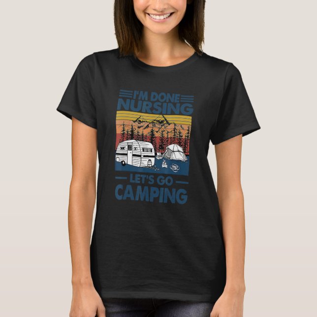 I'm Done Nursing Let's Go Camping  For Nurse T-Shirt (Front)