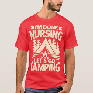 Im Done Nursing Lets Go Camping T-Shirt