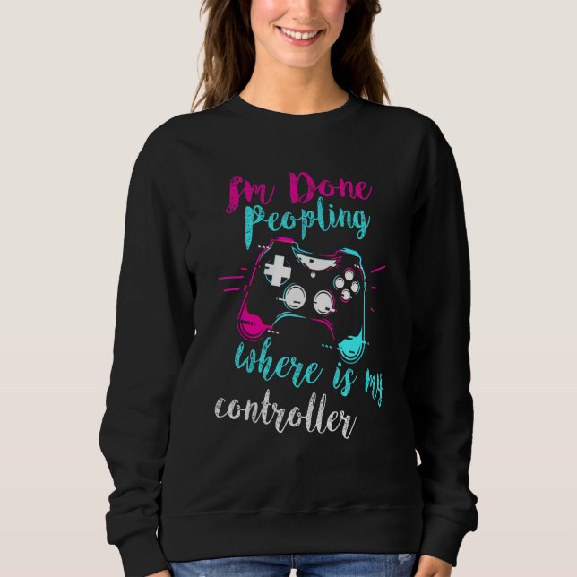 Im Done Peopling Where Is My Controller Present Sweatshirt (Front)