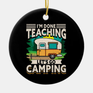 I'm Done Teaching Let's Go Camping Ceramic Ornament