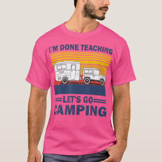 I'M Done Teaching Let'S Go Camping Funny Teacher G T-Shirt