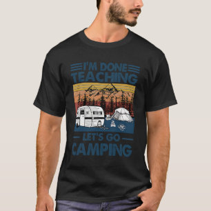 I'M Done Teaching Let'S Go Camping Funny Teacher G T-Shirt