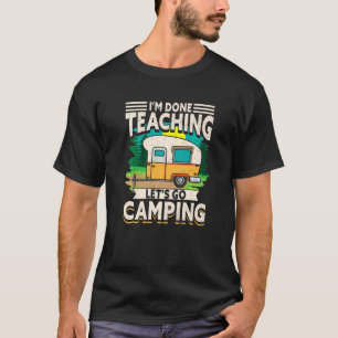 I'm Done Teaching Let's Go Camping T-Shirt