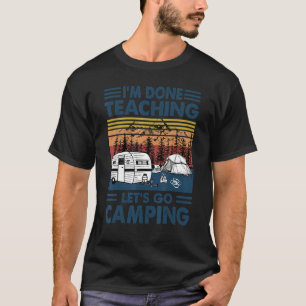 I'm Done Teaching Let's Go Camping Teacher Squad T T-Shirt