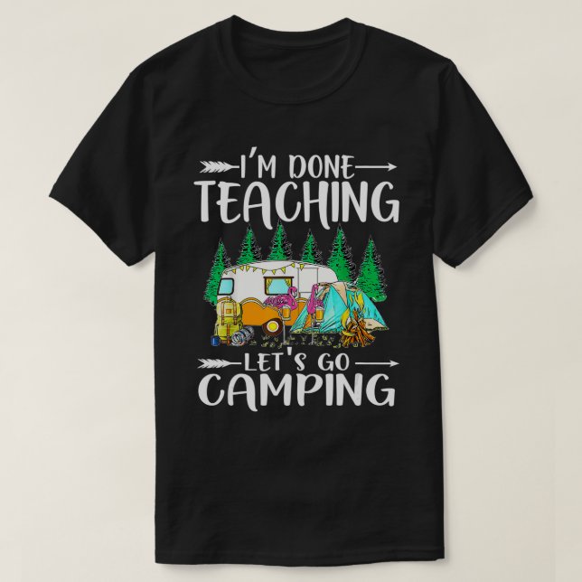 Im done teaching lets go camping tshirt for teache (Design Front)