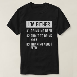 I'm Either Drinking Or Thinking About Beer T-Shirt