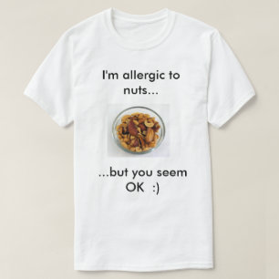 I'm eliergic to nuts, but you seem ok T-Shirt