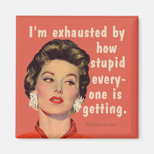 I'm exhausted by how stupid everyone is getting. magnet