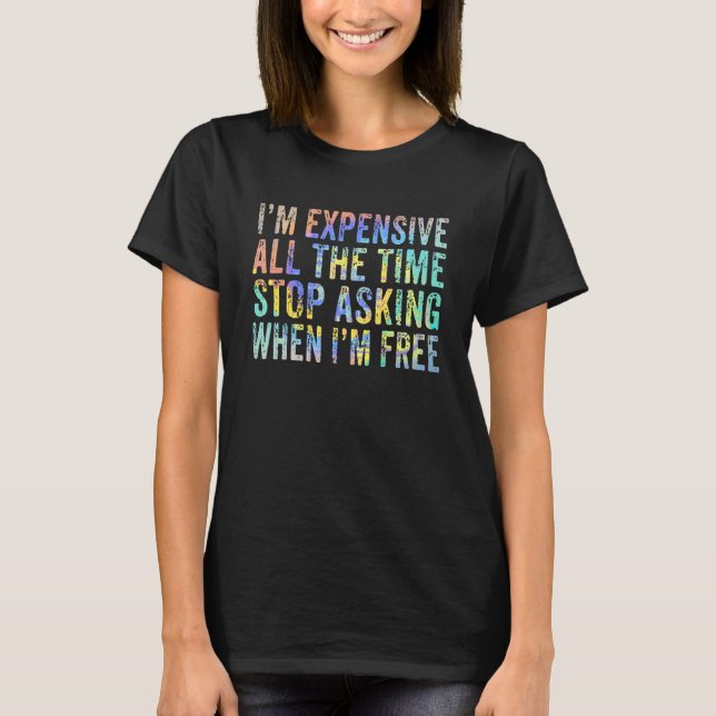 I'm Expensive All The Time Stop Asking When I'm Fr T-Shirt (Front)